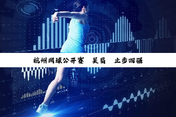 杭州网球公开赛｜吴易昺止步四强