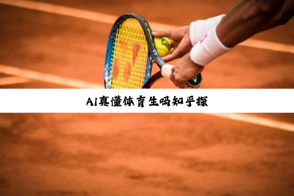 AI真懂体育生吗知乎探
